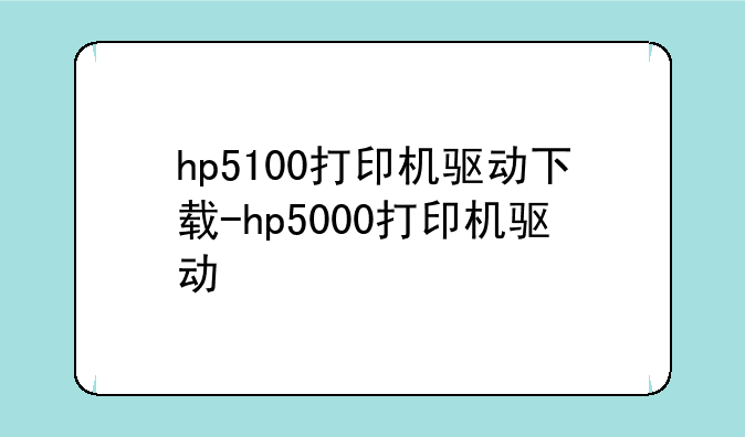 hp5100打印机驱动下载-hp5000打印机驱动