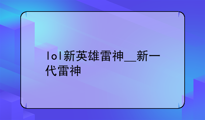 lol新英雄雷神__新一代雷神