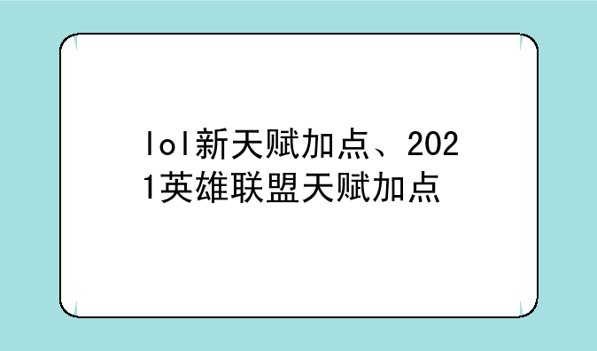lol新天赋加点、2021英雄联盟天赋加点