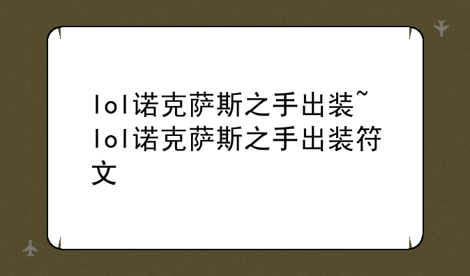 lol诺克萨斯之手出装~lol诺克萨斯之手出装符文