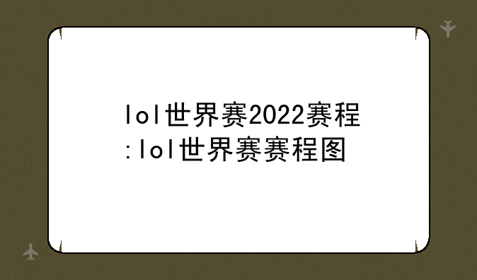 lol世界赛2022赛程:lol世界赛赛程图