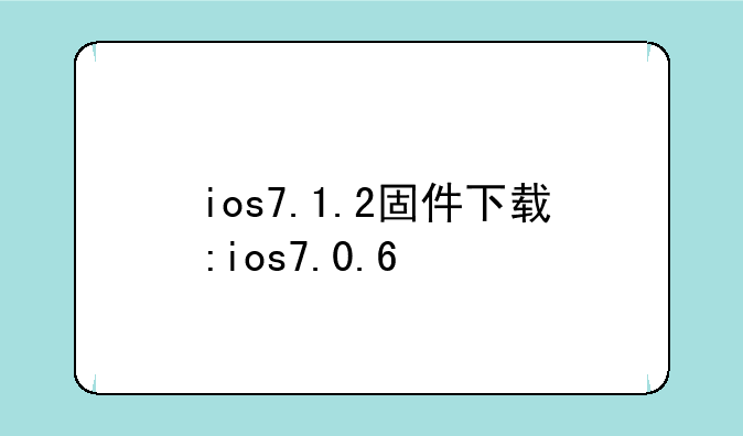 ios7.1.2固件下载:ios7.0.6